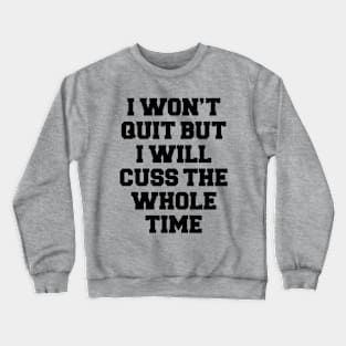 I WON'T QUIT BUT I WILL CUSS THE WHOLE TIME Crewneck Sweatshirt